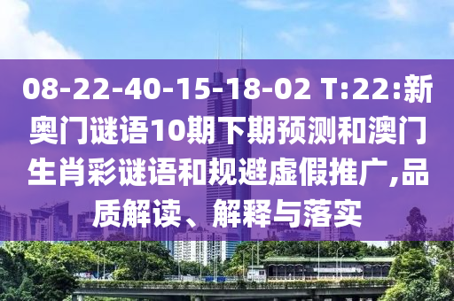 08-22-40-15-18-02 T:22:新奧門謎語10期下期預測和澳門生肖彩謎語和規(guī)避虛假推廣,品質解讀、解釋與落實
