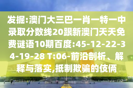 發(fā)掘:澳門大三巴一肖一特一中錄取分?jǐn)?shù)線20跟新澳門天天免費謎語10期百度:45-12-22-34-19-28 T:06-前沿剖析、解釋與落實,抵制欺騙的伎倆