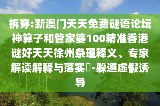 拆穿:新澳門天天免費(fèi)謎語論壇神算子和管家婆100精準(zhǔn)香港謎好天天徐州條理釋義、專家解讀解釋與落實?-躲避虛假誘導(dǎo)