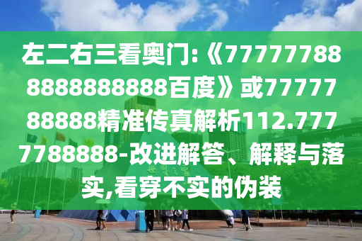 左二右三看奧門(mén):《777777888888888888百度》或7777788888精準(zhǔn)傳真解析112.7777788888-改進(jìn)解答、解釋與落實(shí),看穿不實(shí)的偽裝