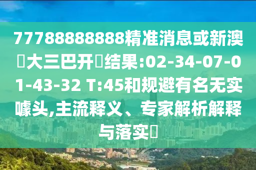 77788888888精準(zhǔn)消息或新澳門大三巴開獎(jiǎng)結(jié)果:02-34-07-01-43-32 T:45和規(guī)避有名無實(shí)噱頭,主流釋義、專家解析解釋與落實(shí)?