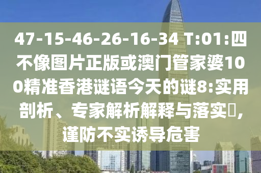 47-15-46-26-16-34 T:01:四不像圖片正版或澳門管家婆100精準(zhǔn)香港謎語(yǔ)今天的謎8:實(shí)用剖析、專家解析解釋與落實(shí)?,謹(jǐn)防不實(shí)誘導(dǎo)危害