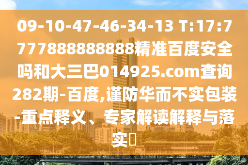 09-10-47-46-34-13 T:17:7777888888888精準(zhǔn)百度安全嗎和大三巴014925.com查詢282期-百度,謹(jǐn)防華而不實(shí)包裝-重點(diǎn)釋義、專家解讀解釋與落實(shí)?