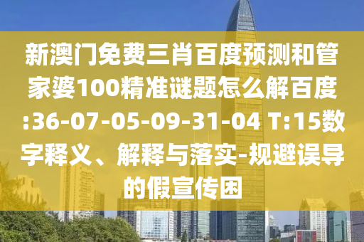 新澳門免費三肖百度預(yù)測和管家婆100精準(zhǔn)謎題怎么解百度:36-07-05-09-31-04 T:15數(shù)字釋義、解釋與落實-規(guī)避誤導(dǎo)的假宣傳困
