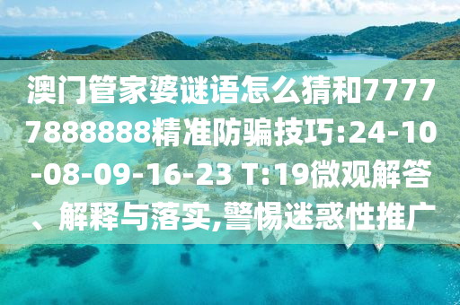 澳門管家婆謎語怎么猜和77777888888精準(zhǔn)防騙技巧:24-10-08-09-16-23 T:19微觀解答、解釋與落實(shí),警惕迷惑性推廣