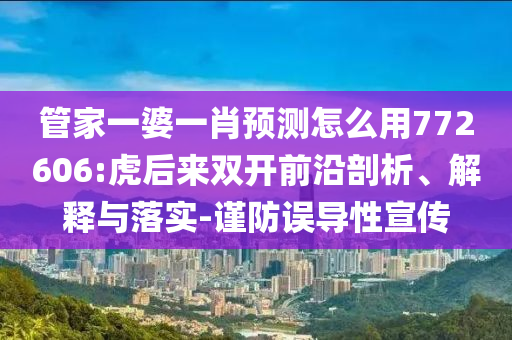 管家一婆一肖預(yù)測怎么用772606:虎后來雙開前沿剖析、解釋與落實-謹(jǐn)防誤導(dǎo)性宣傳