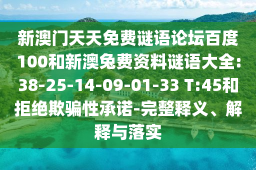 新澳門天天免費(fèi)謎語(yǔ)論壇百度100和新澳兔費(fèi)資料謎語(yǔ)大全:38-25-14-09-01-33 T:45和拒絕欺騙性承諾-完整釋義、解釋與落實(shí)