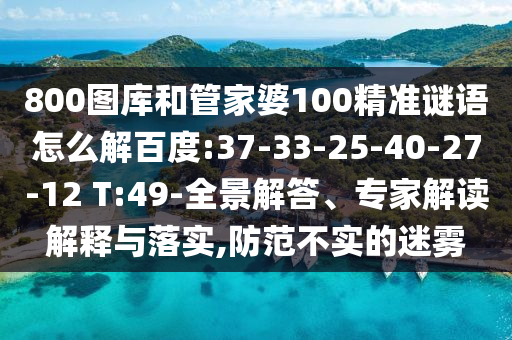 800圖庫和管家婆100精準謎語怎么解百度:37-33-25-40-27-12 T:49-全景解答、專家解讀解釋與落實,防范不實的迷霧