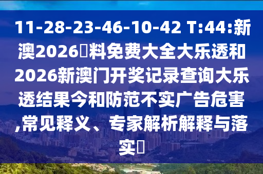 11-28-23-46-10-42 T:44:新澳2026資料免費(fèi)大全大樂(lè)透和2026新澳門開(kāi)獎(jiǎng)記錄查詢大樂(lè)透結(jié)果今和防范不實(shí)廣告危害,常見(jiàn)釋義、專家解析解釋與落實(shí)?