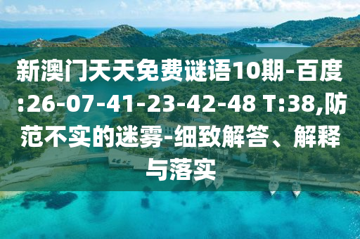 新澳門天天免費(fèi)謎語10期-百度:26-07-41-23-42-48 T:38,防范不實(shí)的迷霧-細(xì)致解答、解釋與落實(shí)
