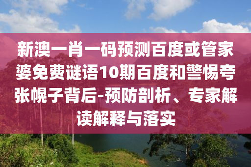 新澳一肖一碼預測百度或管家婆免費謎語10期百度和警惕夸張幌子背后-預防剖析、專家解讀解釋與落實