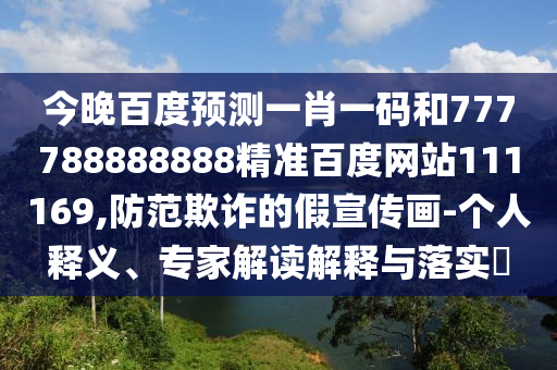 今晚百度預(yù)測一肖一碼和777788888888精準(zhǔn)百度網(wǎng)站111169,防范欺詐的假宣傳畫-個(gè)人釋義、專家解讀解釋與落實(shí)?