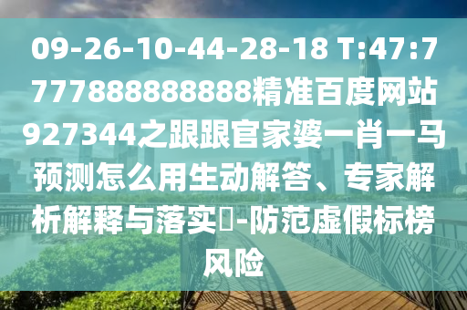 09-26-10-44-28-18 T:47:7777888888888精準(zhǔn)百度網(wǎng)站927344之跟跟官家婆一肖一馬預(yù)測(cè)怎么用生動(dòng)解答、專家解析解釋與落實(shí)?-防范虛假標(biāo)榜風(fēng)險(xiǎn)