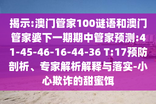 揭示:澳門管家100謎語和澳門管家婆下一期期中管家預(yù)測:41-45-46-16-44-36 T:17預(yù)防剖析、專家解析解釋與落實-小心欺詐的甜蜜餌