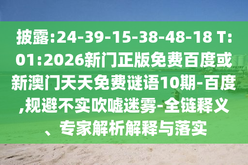 披露:24-39-15-38-48-18 T:01:2026新門正版免費百度或新澳門天天免費謎語10期-百度,規(guī)避不實吹噓迷霧-全鏈釋義、專家解析解釋與落實