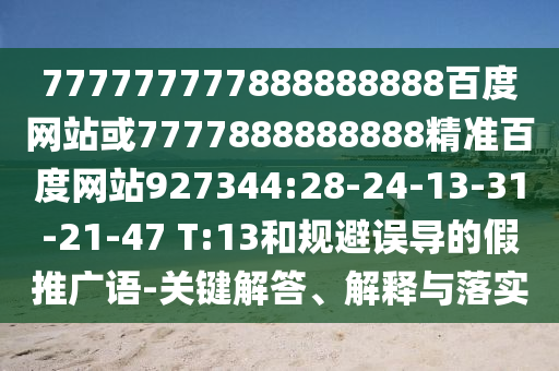 777777777888888888百度網(wǎng)站或7777888888888精準百度網(wǎng)站927344:28-24-13-31-21-47 T:13和規(guī)避誤導(dǎo)的假推廣語-關(guān)鍵解答、解釋與落實
