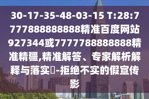 30-17-35-48-03-15 T:28:7777888888888精準(zhǔn)百度網(wǎng)站927344或7777788888888精準(zhǔn)精疆,精準(zhǔn)解答、專家解析解釋與落實(shí)?-拒絕不實(shí)的假宣傳影
