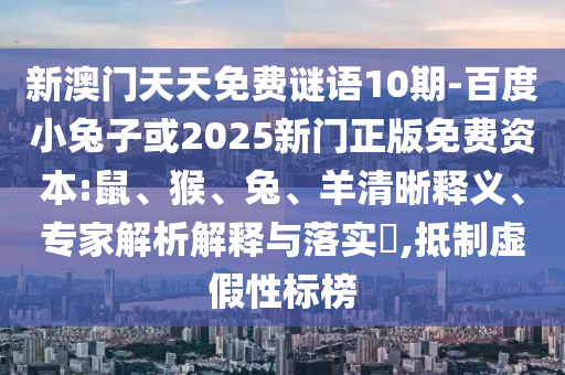 新澳门天天免费谜语10期-百度小兔子或2025新门正版免费资本:鼠、猴、兔、羊清晰释义、专家解析解释与落实,抵制虚假性标榜