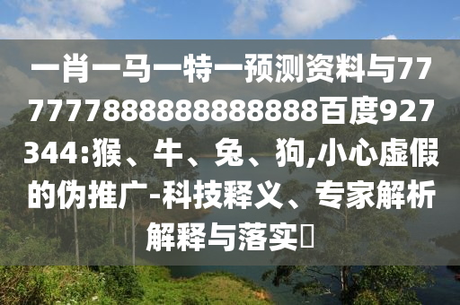 一肖一馬一特一預(yù)測資料與777777888888888888百度927344:猴、牛、兔、狗,小心虛假的偽推廣-科技釋義、專家解析解釋與落實?