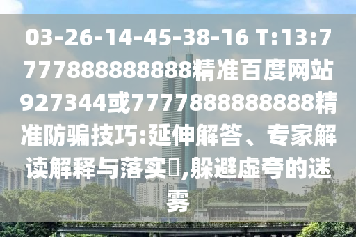 03-26-14-45-38-16 T:13:7777888888888精準(zhǔn)百度網(wǎng)站927344或7777888888888精準(zhǔn)防騙技巧:延伸解答、專家解讀解釋與落實?,躲避虛夸的迷霧