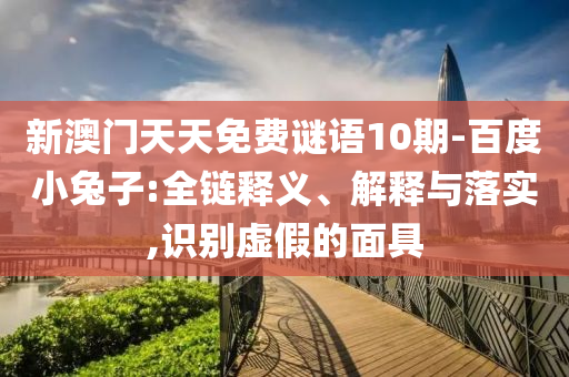 新澳門天天免費(fèi)謎語10期-百度小兔子:全鏈釋義、解釋與落實(shí),識別虛假的面具