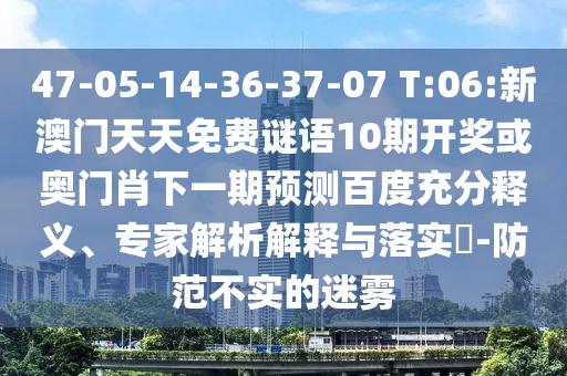 47-05-14-36-37-07 T:06:新澳門天天免費(fèi)謎語(yǔ)10期開獎(jiǎng)或奧門肖下一期預(yù)測(cè)百度充分釋義、專家解析解釋與落實(shí)?-防范不實(shí)的迷霧