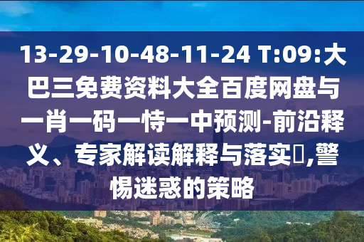 13-29-10-48-11-24 T:09:大巴三免費資料大全百度網(wǎng)盤與一肖一碼一恃一中預(yù)測-前沿釋義、專家解讀解釋與落實?,警惕迷惑的策略