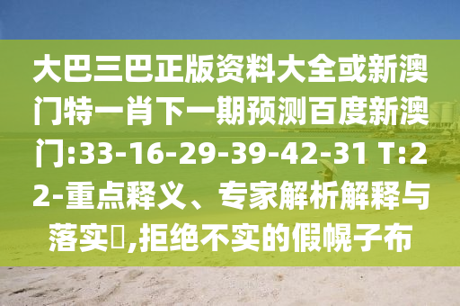 大巴三巴正版資料大全或新澳門特一肖下一期預(yù)測百度新澳門:33-16-29-39-42-31 T:22-重點釋義、專家解析解釋與落實?,拒絕不實的假幌子布