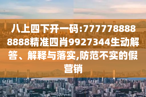 八上四下開一碼:7777788888888精準(zhǔn)四肖9927344生動解答、解釋與落實,防范不實的假營銷