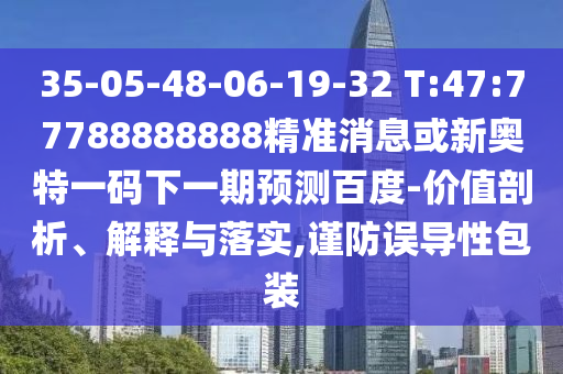35-05-48-06-19-32 T:47:77788888888精準消息或新奧特一碼下一期預測百度-價值剖析、解釋與落實,謹防誤導性包裝