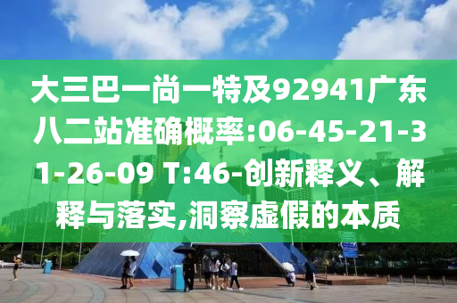 大三巴一尚一特及92941廣東八二站準(zhǔn)確概率:06-45-21-31-26-09 T:46-創(chuàng)新釋義、解釋與落實(shí),洞察虛假的本質(zhì)