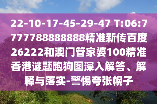 22-10-17-45-29-47 T:06:7777788888888精準(zhǔn)新傳百度26222和澳門管家婆100精準(zhǔn)香港謎題跑狗圖深入解答、解釋與落實(shí)-警惕夸張幌子